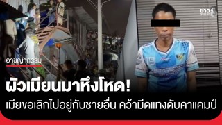 ผัวเมียนมาหึงโหด! เมียขอเลิกไปอยู่กับชายอื่น คว้ามีดกับข้าวแทงเมียดับ...