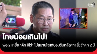 พ่อ 2 เหยื่อ "ติ๊ก ชิโร่" ชี้น้อยเกินไป! หลังศาลสั่งจำคุก...
