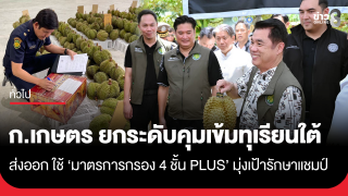 ก.เกษตร ยกระดับคุมเข้มทุเรียนใต้ ส่งออก ใช้ &lsquo;มาตรการกรอง 4 ชั้น PLUS&rsquo; 