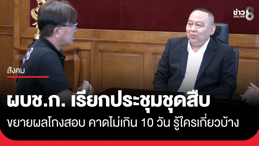 ผบช.ก. เรียกประชุมชุดสืบ ขยายผลโกงสอบ คาดไม่เกิน 10 วัน รู้ใครเกี่ยวบ้าง