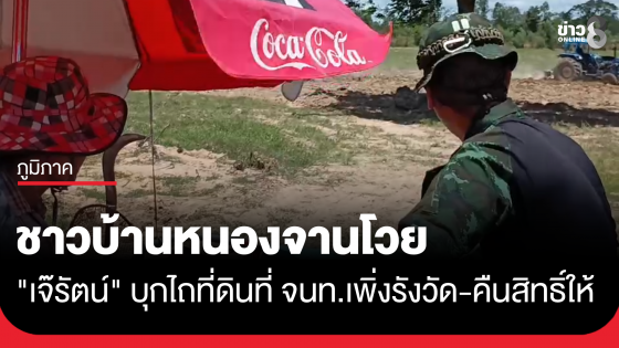 ชาวบ้านหนองจานโวย "เจ๊รัตน์" บุกรุกไถที่ดิน ทั้งที่เจ้าหน้าที่เพิ่งรังวัด-คืนสิทธิ์ให้