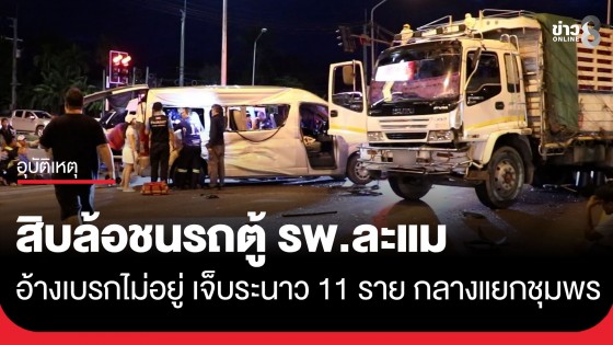 ระทึก! รถสิบล้ออ้างไฟเหลืองเบรกไม่อยู่ พุ่งชนรถตู้ รพ.ละแม พังยับ เจ็บระนาว 11 ชีวิต