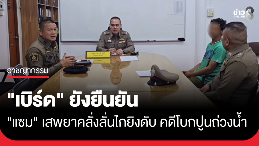 คดีโบกปูนถ่วงน้ำ "เบิร์ด" ยังยืนยัน "แซม" เสพยาคลั่งลั่นไกยิงดับ