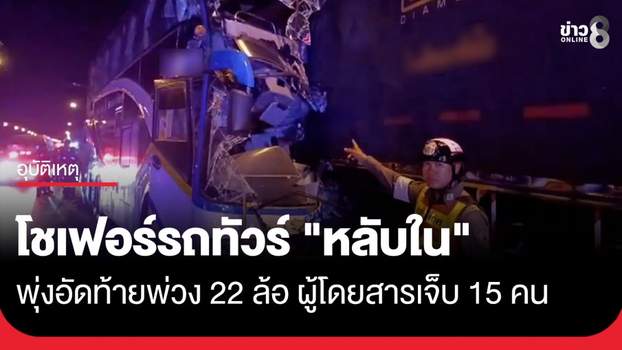 โชเฟอร์รถทัวร์ "หลับใน" พาผู้โดยสาร 35 ชีวิตพุ่งอัดท้ายพ่วง 22 ล้อจอดข้างทาง เจ็บระนาว 15...