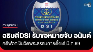 อธิบดี DSI รับขอศาลออกหมายจับ "อนันต์" 1 ในก๊วนคดีฟอกเงินวัดพระธรรมกาย ตั้งแต่ มี.ค.69