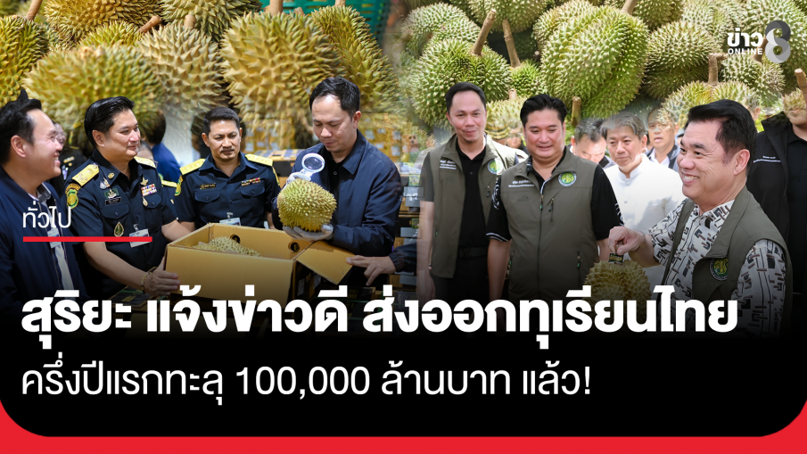 สุริยะ แจ้งข่าวดี ส่งออกทุเรียนไทย ครึ่งปีแรกทะลุ 100,000 ล้านบาท แล้ว