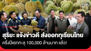 สุริยะ แจ้งข่าวดี ส่งออกทุเรียนไทย ครึ่งปีแรกทะลุ 100,000 ล้านบาท...