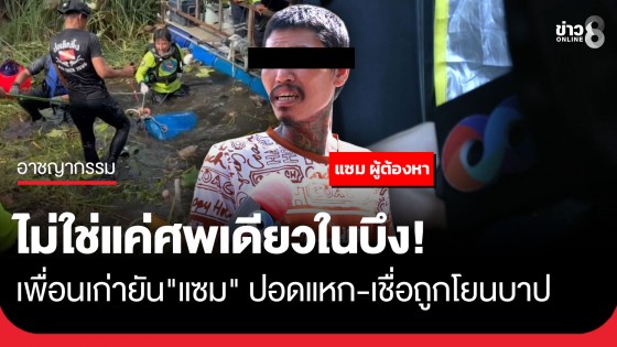 อดีตเพื่อน "แซม" เผยในบึงมีมากกว่า 1 ศพ ยันนิสัยแซมปอดแหก ไม่กล้าลงมือแน่นอน เชื่อโดนโยนให้เป็นแพะ