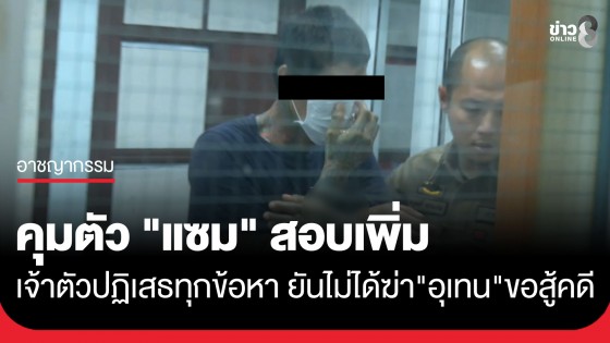 ตำรวจคุมตัว "แซม" สอบเพิ่มยังยืนยันไม่ได้ลงมือฆ่า "อุเทน" ปฏิเสธทุกข้อกล่าวหา