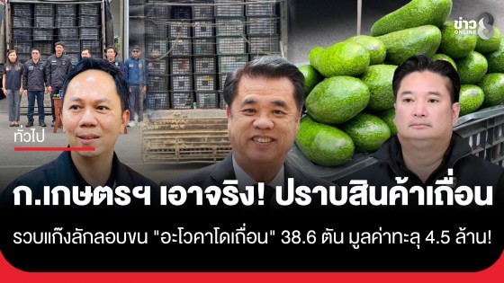ก.เกษตรฯ เอาจริง!! ปราบสินค้าเถื่อน รวบแก๊งลักลอบขน "อะโวคาโดเถื่อน" 38.6 ตัน มูลค่าทะลุ 4.5 ล้านบาท!
