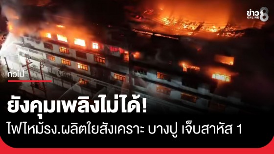 ยังคุมเพลิงไม่ได้! ไฟไหม้โรงงานผลิตใยสังเคราะห์ ย่านบางปู พบพนักงานบาดเจ็บสาหัส 1 คน