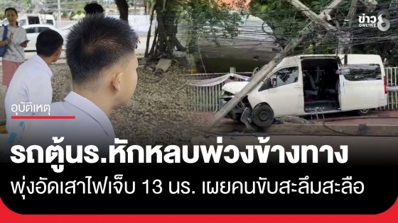 ระทึก! คนขับรถตู้รับ-ส่งนักเรียน สะลึมสะลือหักหลบรถพ่วงชนเสาไฟฟ้า บาดเจ็บรวม 13 ราย