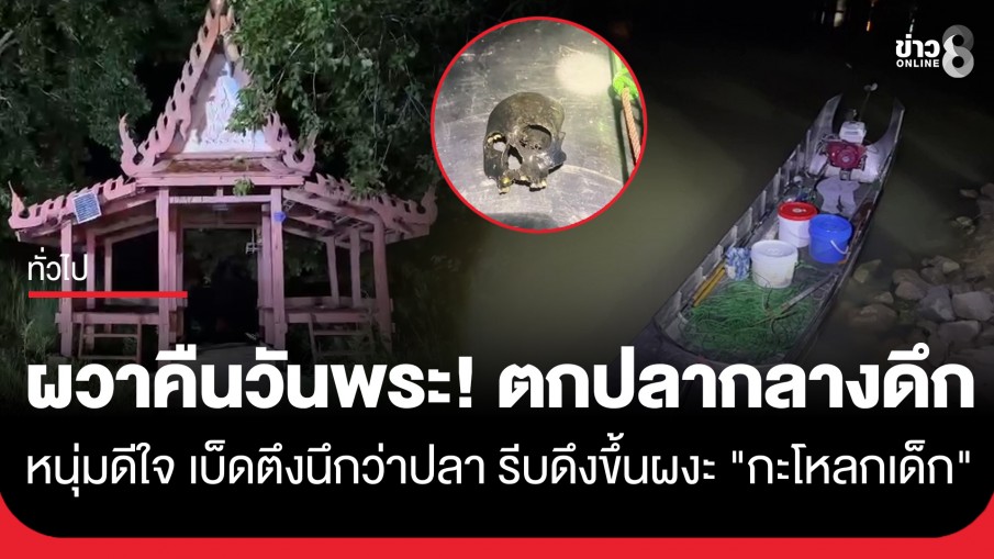 หนุ่มตกปลากลางดึกใกล้ท่าน้ำวัดที่อยุธยา เบ็ดตึงนึกว่าปลา รีบดึงขึ้นผงะ "กะโหลกเด็ก"