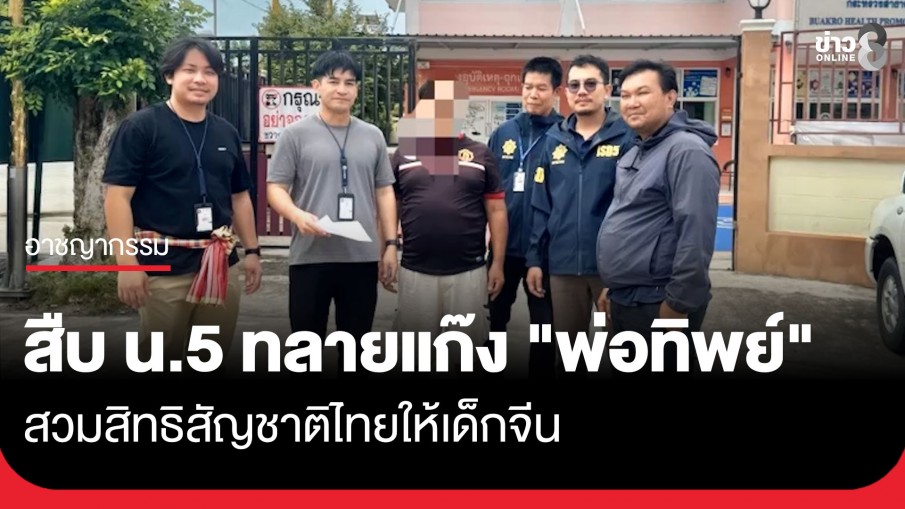 สืบ น.5 ทลายขบวนการจ้างคนไทยเป็น "พ่อทิพย์" สวมสิทธิสัญชาติไทยให้เด็กจีน
