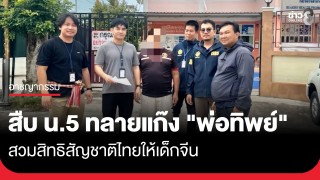 สืบ น.5 ทลายขบวนการจ้างคนไทยเป็น "พ่อทิพย์" สวมสิทธิสัญชาติไทยให้เด็กจีน