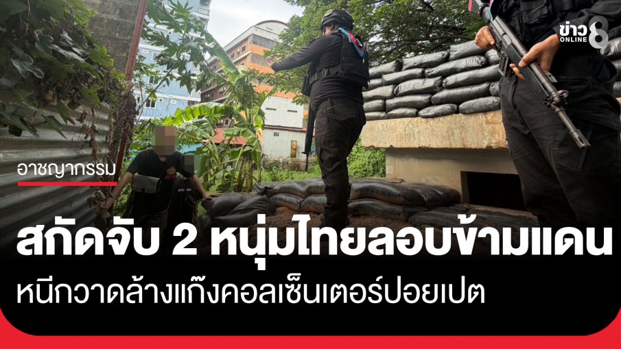 สกัดจับ 2 หนุ่มไทยลักลอบข้ามชายแดน หนีกวาดล้างแก๊งคอลเซ็นเตอร์ปอยเปต