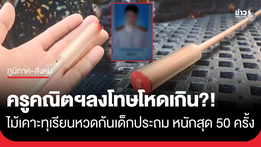เกินไปไหม?! ครูคณิตฯทำโทษสุดโหด ไม้เคาะทุเรียน หวดก้นเด็กประถม หนักสุด 50 ครั้ง เขียวช้ำระบม