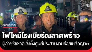 ผู้ว่าฯ ชัชชาติ ลงพื้นที่ติดตามเหตุเพลิงไหม้โรงเบียร์ย่านลาดพร้าว สั่งตั้งศูนย์ประสานงานช่วยเหลือญาติ