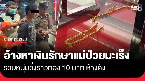 รวบหนุ่มชัยภูมิ! วิ่งราวสร้อยทอง 10 บาท ห้างดังย่านงามวงศ์วาน อ้างหาเงินรักษาแม่ป่วยมะเร็งระยะที่ 3