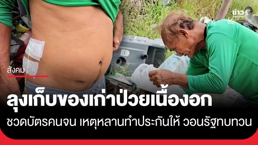 ลุงวัย 66 ป่วยเนื้องอกในกระเพาะปัสสาวะ-เก็บของเก่าเลี้ยงชีพ ชวดสวัสดิการแห่งรัฐ เหตุ...