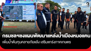 กรมชลฯ ชงแผนพัฒนาแหล่งน้ำเมืองหมอแคน เพิ่มน้ำต้นทุน คลายภัยแล้ง...