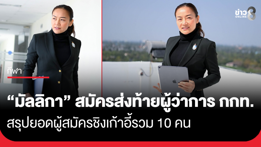"ดร.มัลลิกา" ลงสมัครชิงเก้าอี้ผู้ว่าการ กกท. รายชื่อโผล่เป็นคนสุดท้าย สรุปยอดผู้สมัครรวม 10 คน