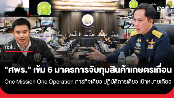 "ศพร." เข้ม 6 มาตรการจับกุมสินค้าเกษตรเถื่อน ภายใต้ "One Mission One Operation ภารกิจเดียว ปฏิบัติการเดียว เป้าหมายเดียว"