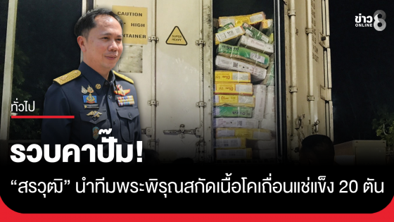 รวบคาปั๊ม! "สรวุฒิ" นำทีมพระพิรุณสกัดเนื้อโคเถื่อนแช่แข็ง 20 ตัน พบไร้ใบ ร.7-ร.4