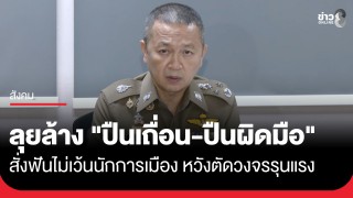 รอง ผบ.ตร. ขานรับ ข้อสั่งการนายกฯ ลุยล้าง "ปืนเถื่อน-ปืนผิดมือ" สั่งฟันไม่เว้นนักการเมือง หวังตัดวงจรรุนแรง