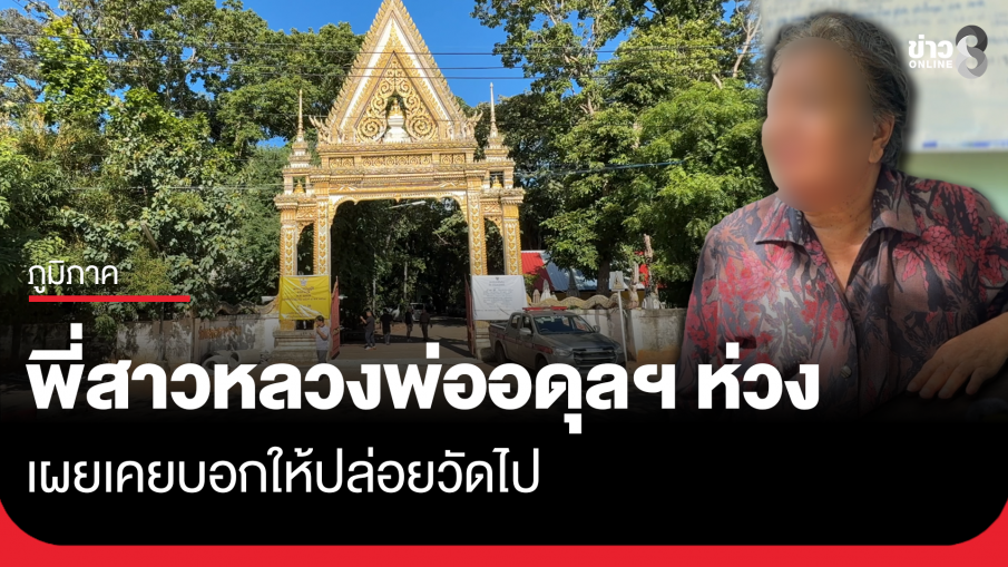 พี่สาวหลวงพ่ออดุลฯ เผย เคยบอกให้ปล่อยวัดไป แต่หลวงพ่ออยากให้ชาวบ้านมีที่พึ่ง