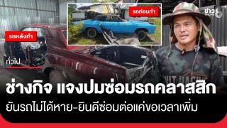 ฟังอีกมุม! "ช่างกิจ" แจงยิบดราม่าซ่อมรถคลาสสิก หลังลูกค้าร้อง...
