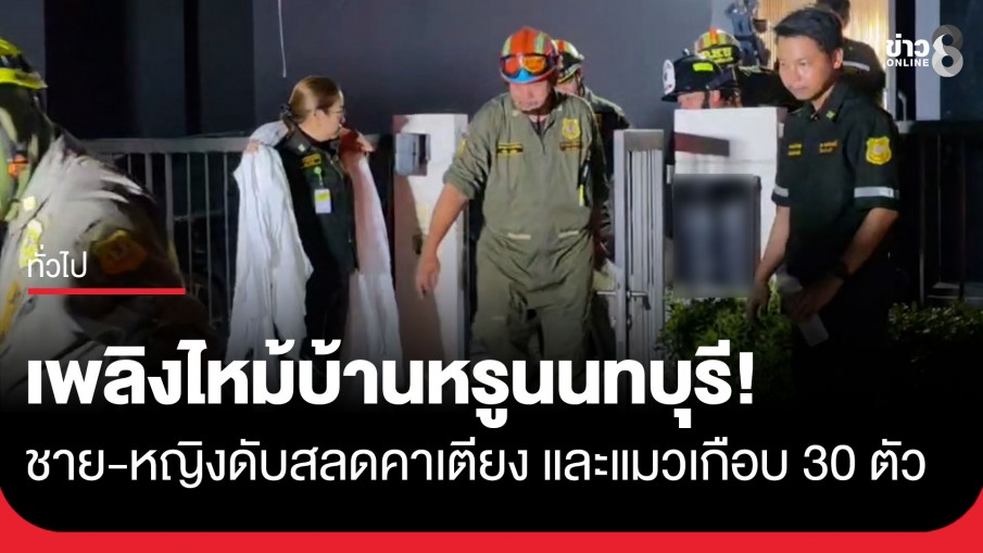 ดับสลดคาเตียง! ไฟไหม้บ้านหรูนนทบุรี ครอกชาย-หญิง พร้อมแมวเกือบ 30 ตัว