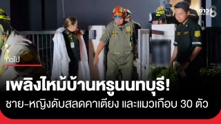 ดับสลดคาเตียง! ไฟไหม้บ้านหรูนนทบุรี ครอกชาย-หญิง พร้อมแมวเกือบ...