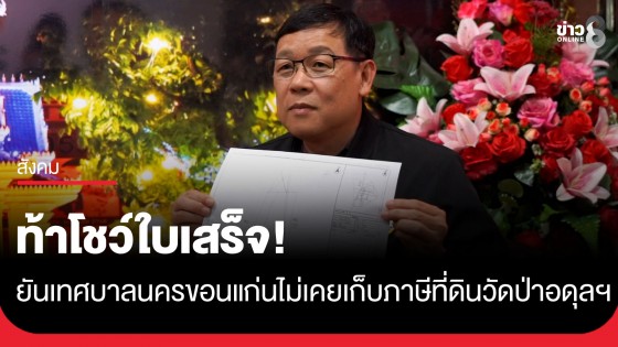 นายกฯ ทน.ขอนแก่น โต้ข่าวลือ ยันไม่เคยเรียกเก็บภาษีที่ดินบริจาคสร้างวัดป่าอดุลยาราม ท้าคนปล่อยข่าวโชว์ใบเสร็จ