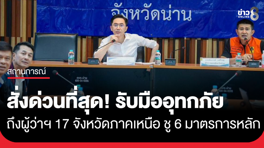 ด่วนที่สุด! "ยศชนัน" ร่อนคำสั่งถึงผู้ว่าฯ 17 จังหวัดภาคเหนือ รับมืออุทกภัย ชู 6 มาตรการหลัก