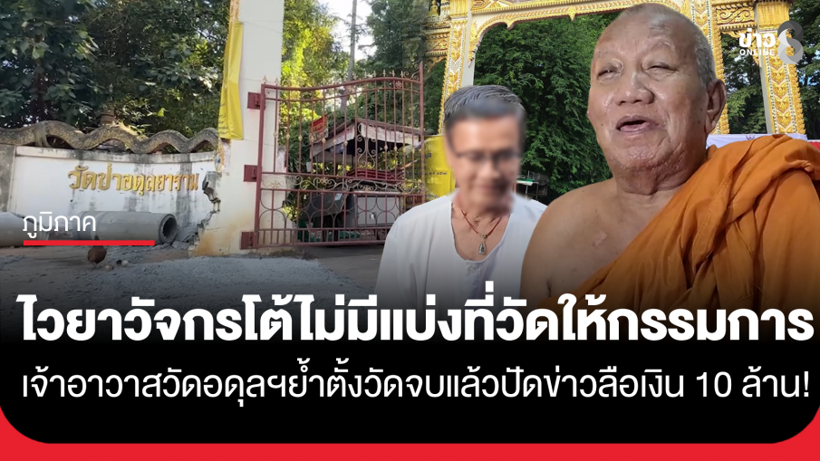 ไวยาวัจกรวัดป่าอดุลยาราม ยืนยันกรรมการวัดไม่ได้เข้ามาหาผลประโยชน์หรือแบ่งปันที่ดิน "เจ้าอาวาส" ย้ำตั้งวัดจบแล้วปัดข่าวลือเงิน 10 ล้าน