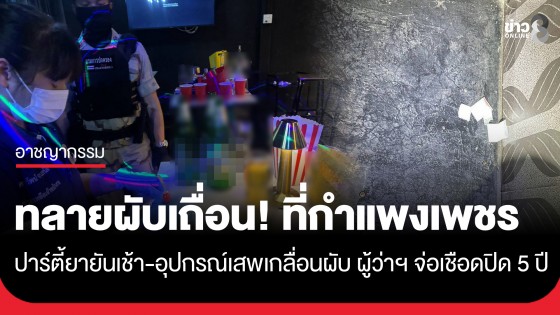 ทลายผับเถื่อน! กลางเมืองกำแพงเพชร ปาร์ตี้ยายันสว่าง ผู้ว่าฯ จ่อเชือดปิด 5 ปี