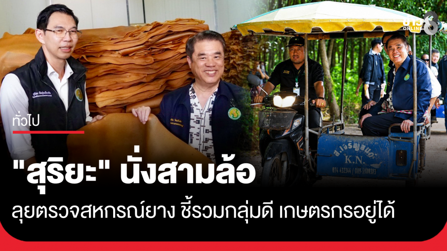 "สุริยะ" นั่งสามล้อ ลุยตรวจสหกรณ์ยาง ชี้รวมกลุ่มดี เกษตรกรอยู่ได้ ไม่ต้องรอรัฐบาลอุ้ม