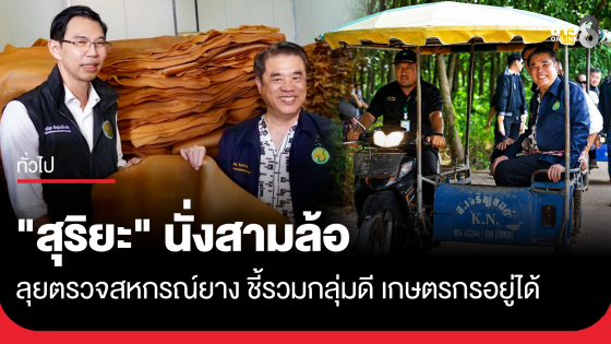 "สุริยะ" นั่งสามล้อ ลุยตรวจสหกรณ์ยาง ชี้รวมกลุ่มดี เกษตรกรอยู่ได้ ไม่ต้องรอรัฐบาลอุ้ม