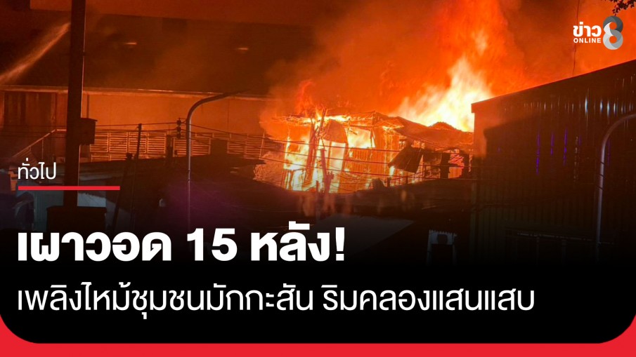 เผาวอด 15 หลัง! เพลิงไหม้ชุมชนมักกะสัน ริมคลองแสนแสบกลางดึก คลอกดับ 1 ศพ