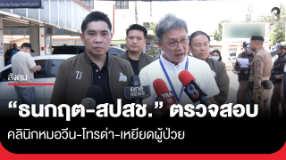 "ธนกฤต-สปสช." ตรวจสอบคลินิก หมอวีน-โทรด่า-เหยียดผู้ป่วย
