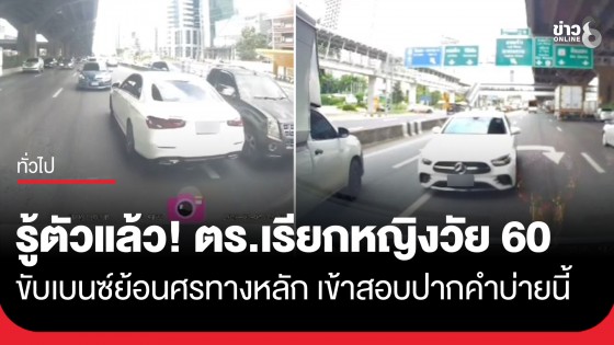 รู้ตัวแล้ว! ตำรวจ สน.วิภาวดี เรียกหญิงวัย 60 ขับเบนซ์ย้อนศรทางหลัก เข้าสอบปากคำบ่ายนี้