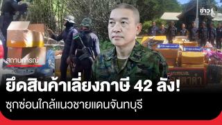 ทหารพรานนาวิกโยธิน ตรวจยึดสินค้าเลี่ยงภาษี 42 ลัง ซุกซ่อนใกล้แนวชายแดนจันทบุรี