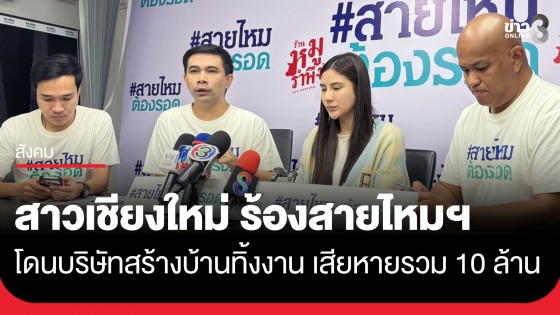 "สาวเชียงใหม่" ร้องสายไหมฯ อ้างบริษัทรับสร้างบ้าน ทิ้งงานหลังจ่ายเงินเกือบล้าน รวมผู้เสียหาย 13 ราย เสียหายกว่า 10 ล้าน