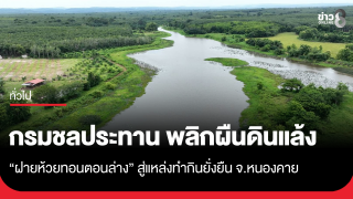 กรมชลประทาน พลิกผืนดินแล้ง "ฝายห้วยทอนตอนล่าง" สู่แหล่งทำกินยั่งยืน จ.หนองคาย