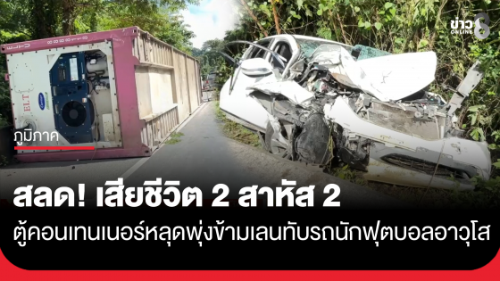 สลด! เสียชีวิต 2 สาหัส 2 ตู้คอนเทนเนอร์หลุดพุ่งข้ามเลนทับรถนักฟุตบอลอาวุโสที่วิ่งสวนทางมาอย่างจัง