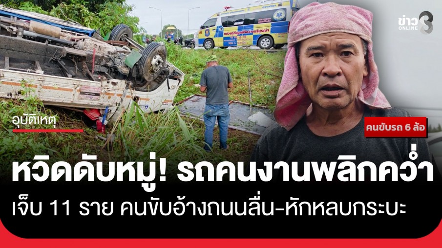 หวิดดับหมู่! รถบรรทุก 6 ล้อรับส่งคนงานเสียหลักพลิกคว่ำ เจ็บ 11 ราย กู้ภัยเร่งช่วย