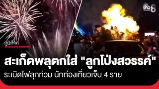 ระทึก! สะเก็ดพลุตกใส่ "ลูกโป่งสวรรค์" ระเบิดไฟลุกท่วม...