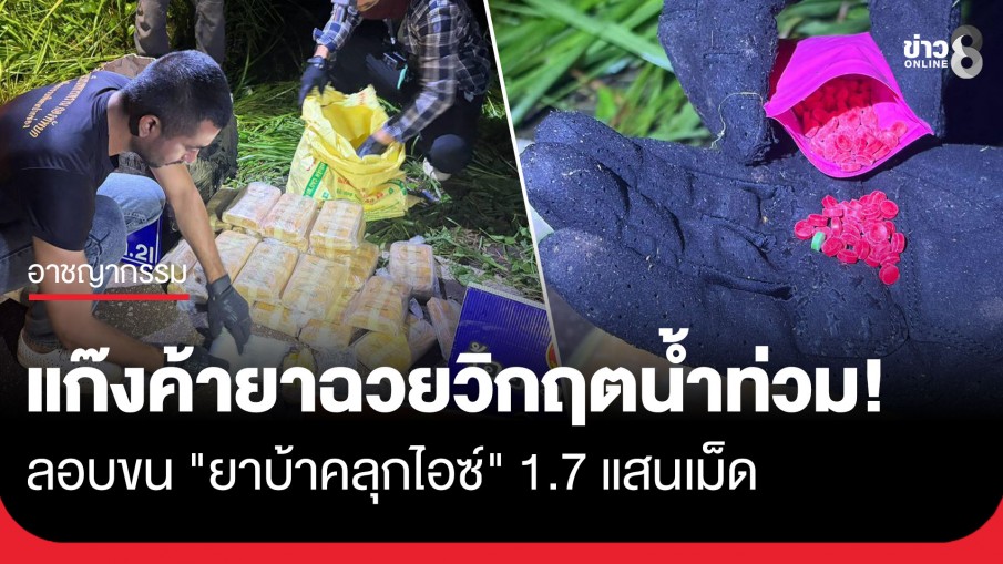 แก๊งค้ายาฉวยวิกฤตน้ำท่วม! ลอบขน "ยาบ้าคลุกไอซ์" 1.7 แสนเม็ด เตรียมส่งเข้าตอนในภาคกลาง