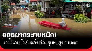 อยุธยาอ่วม! เขื่อนเจ้าพระยาเพิ่มระบายน้ำ น้ำล้นตลิ่งทะลักท่วมชุมชนที่บางปะอินสูงกว่า...